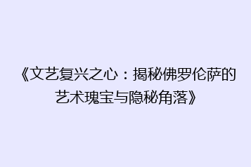 《文艺复兴之心:揭秘佛罗伦萨的艺术瑰宝与隐秘角落》