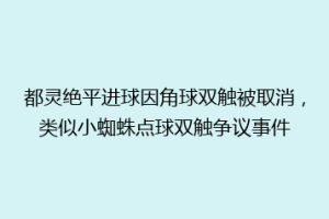 都灵绝平进球因角球双触被取消，类似小蜘蛛点球双触争议事件