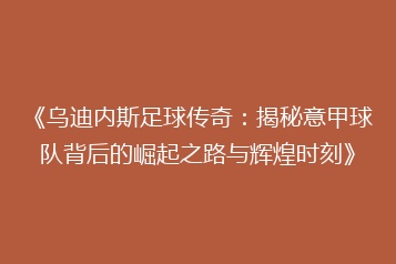 《乌迪内斯足球传奇:揭秘意甲球队背后的崛起之路与辉煌时刻》