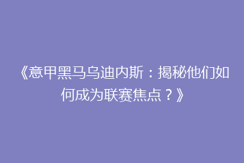 《意甲黑马乌迪内斯:揭秘他们如何成为联赛焦点?》