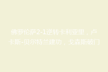 佛罗伦萨2-1逆转卡利亚里,卢卡斯-贝尔特兰建功,戈森斯破门