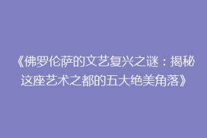 《佛罗伦萨的文艺复兴之谜：揭秘这座艺术之都的五大绝美角落》