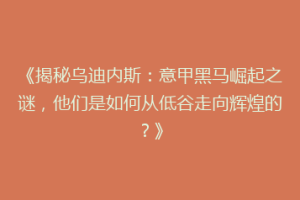 《揭秘乌迪内斯：意甲黑马崛起之谜，他们是如何从低谷走向辉煌的？》