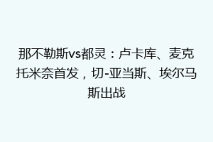 那不勒斯vs都灵：卢卡库、麦克托米奈首发，切-亚当斯、埃尔马斯出战
