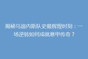 揭秘乌迪内斯队史最辉煌时刻：一场逆转如何成就意甲传奇？