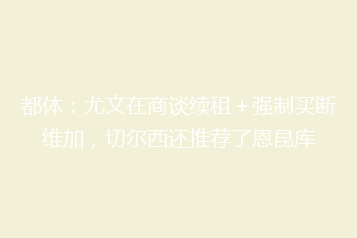 都体:尤文在商谈续租+强制买断维加,切尔西还推荐了恩昆库