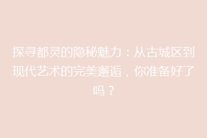 探寻都灵的隐秘魅力：从古城区到现代艺术的完美邂逅，你准备好了吗？