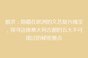 都灵：隐藏在欧洲的文艺复兴瑰宝，探寻这座意大利古都的五大不可错过的秘密景点