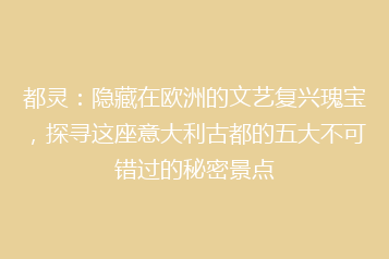 都灵:隐藏在欧洲的文艺复兴瑰宝,探寻这座意大利古都的五大不可错过的秘密景点