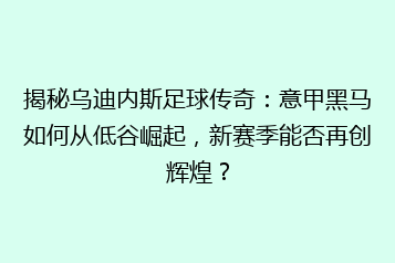 揭秘乌迪内斯足球传奇:意甲黑马如何从低谷崛起,新赛季能否再创辉煌?