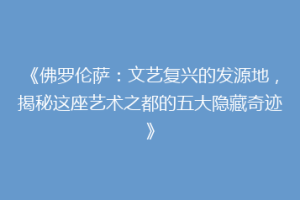 《佛罗伦萨：文艺复兴的发源地，揭秘这座艺术之都的五大隐藏奇迹》