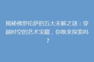 揭秘佛罗伦萨的五大未解之谜：穿越时空的艺术宝藏，你敢来探索吗？