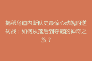 揭秘乌迪内斯队史最惊心动魄的逆转战：如何从落后到夺冠的神奇之旅？