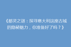 《都灵之谜：探寻意大利这座古城的隐秘魅力，你准备好了吗？》