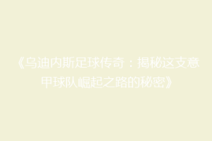 《乌迪内斯足球传奇：揭秘这支意甲球队崛起之路的秘密》