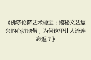 《佛罗伦萨艺术瑰宝：揭秘文艺复兴的心脏地带，为何这里让人流连忘返？》