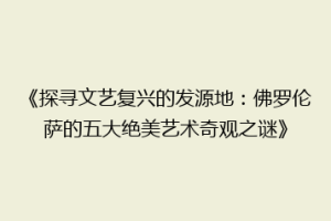 《探寻文艺复兴的发源地：佛罗伦萨的五大绝美艺术奇观之谜》
