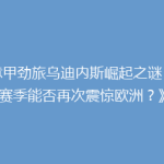 《意甲劲旅乌迪内斯崛起之谜：新赛季能否再次震惊欧洲？》