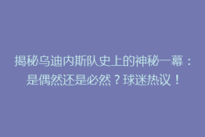揭秘乌迪内斯队史上的神秘一幕：是偶然还是必然？球迷热议！