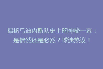 揭秘乌迪内斯队史上的神秘一幕:是偶然还是必然?球迷热议!