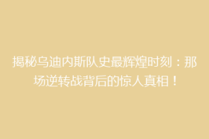 揭秘乌迪内斯队史最辉煌时刻：那场逆转战背后的惊人真相！