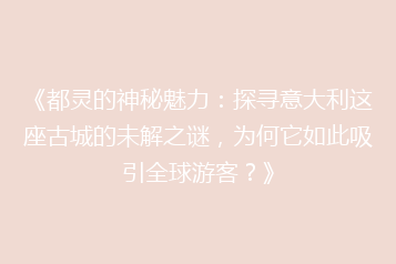 《都灵的神秘魅力:探寻意大利这座古城的未解之谜,为何它如此吸引全球游客?》