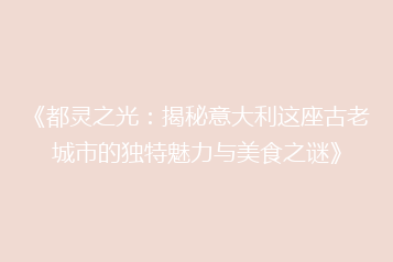 《都灵之光:揭秘意大利这座古老城市的独特魅力与美食之谜》