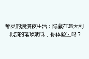 都灵的浪漫夜生活：隐藏在意大利北部的璀璨明珠，你体验过吗？