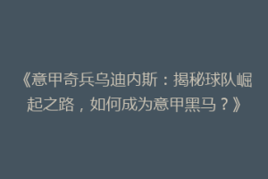 《意甲奇兵乌迪内斯：揭秘球队崛起之路，如何成为意甲黑马？》