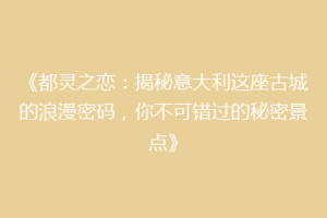 《都灵之恋：揭秘意大利这座古城的浪漫密码，你不可错过的秘密景点》