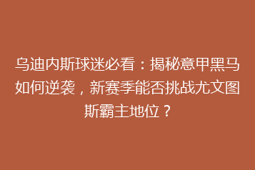 乌迪内斯球迷必看:揭秘意甲黑马如何逆袭,新赛季能否挑战尤文图斯霸主地位?