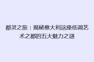 都灵之旅：揭秘意大利这座低调艺术之都的五大魅力之谜
