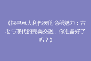 《探寻意大利都灵的隐秘魅力：古老与现代的完美交融，你准备好了吗？》