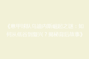 《意甲球队乌迪内斯崛起之谜：如何从低谷到复兴？揭秘背后故事》