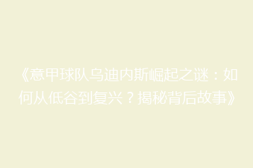 《意甲球队乌迪内斯崛起之谜:如何从低谷到复兴?揭秘背后故事》