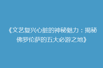 《文艺复兴心脏的神秘魅力:揭秘佛罗伦萨的五大必游之地》
