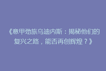 《意甲劲旅乌迪内斯：揭秘他们的复兴之路，能否再创辉煌？》