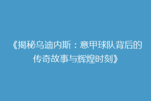《揭秘乌迪内斯：意甲球队背后的传奇故事与辉煌时刻》