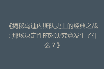 《揭秘乌迪内斯队史上的经典之战:那场决定性的对决究竟发生了什么?》