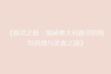 《都灵之魅：揭秘意大利都灵的独特风情与美食之谜》