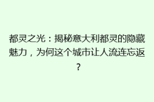 都灵之光：揭秘意大利都灵的隐藏魅力，为何这个城市让人流连忘返？