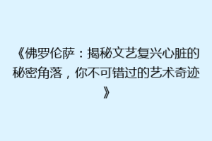 《佛罗伦萨：揭秘文艺复兴心脏的秘密角落，你不可错过的艺术奇迹》