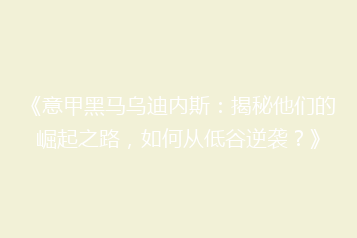 《意甲黑马乌迪内斯：揭秘他们的崛起之路，如何从低谷逆袭？》