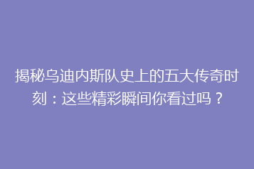 揭秘乌迪内斯队史上的五大传奇时刻:这些精彩瞬间你看过吗?