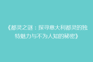 《都灵之谜：探寻意大利都灵的独特魅力与不为人知的秘密》