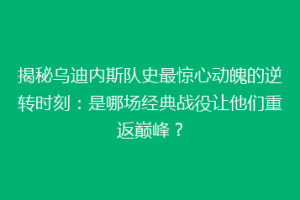 揭秘乌迪内斯队史最惊心动魄的逆转时刻：是哪场经典战役让他们重返巅峰？