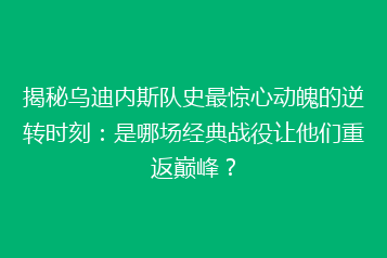 揭秘乌迪内斯队史最惊心动魄的逆转时刻:是哪场经典战役让他们重返巅峰?