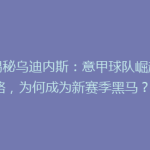 《揭秘乌迪内斯：意甲球队崛起之路，为何成为新赛季黑马？》