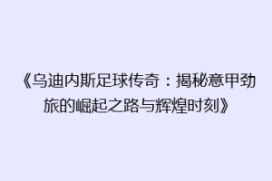 《乌迪内斯足球传奇：揭秘意甲劲旅的崛起之路与辉煌时刻》