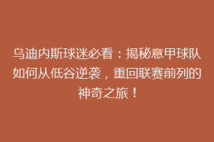 乌迪内斯球迷必看：揭秘意甲球队如何从低谷逆袭，重回联赛前列的神奇之旅！
